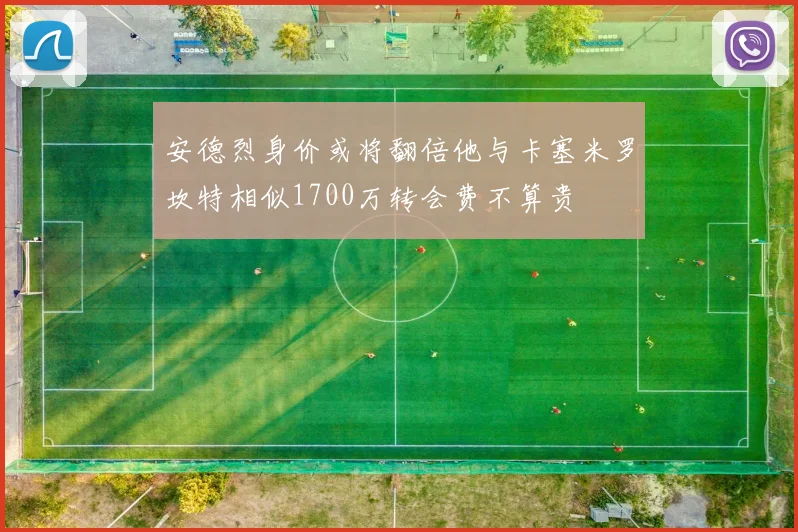 安德烈身价或将翻倍他与卡塞米罗坎特相似1700万转会费不算贵