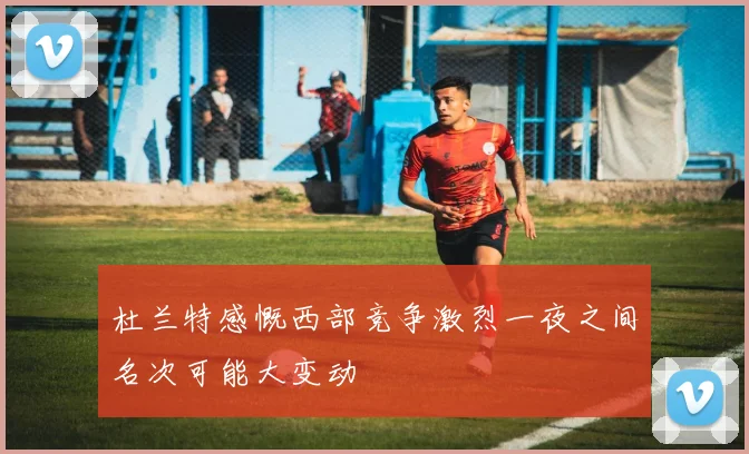 杜兰特感慨西部竞争激烈一夜之间名次可能大变动