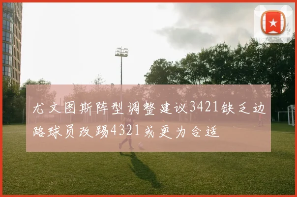 尤文图斯阵型调整建议3421缺乏边路球员改踢4321或更为合适