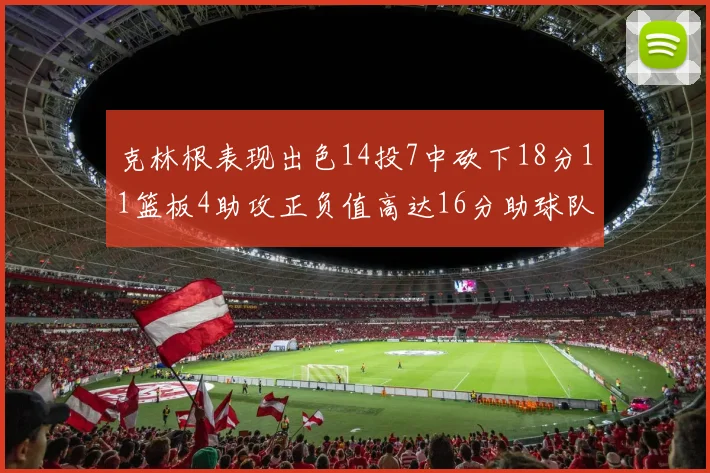 克林根表现出色14投7中砍下18分11篮板4助攻正负值高达16分助球队获胜