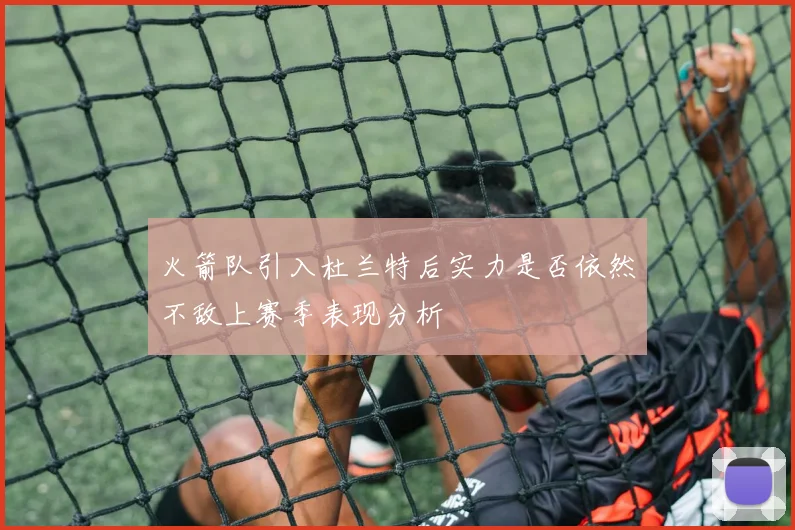 火箭队引入杜兰特后实力是否依然不敌上赛季表现分析
