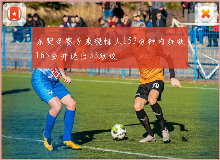 东契奇赛季表现惊人153分钟内狂砍165分并送出33助攻