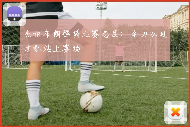杰伦布朗强调比赛态度：全力以赴才配站上赛场