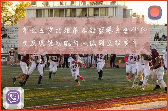 年长五岁的姐弟恋甜蜜曝光舍什科女友现场助威两人低调交往多年