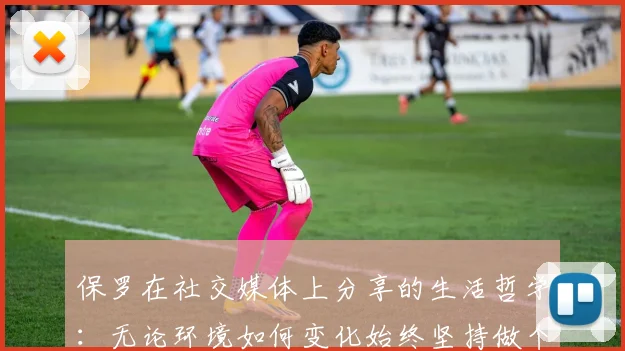 保罗在社交媒体上分享的生活哲学：无论环境如何变化始终坚持做个好人