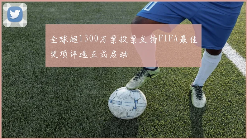全球超1300万票投票支持FIFA最佳奖项评选正式启动